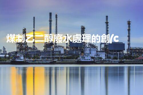 煤制乙二醇廢水處理的創(chuàng)新技術與以后展望？